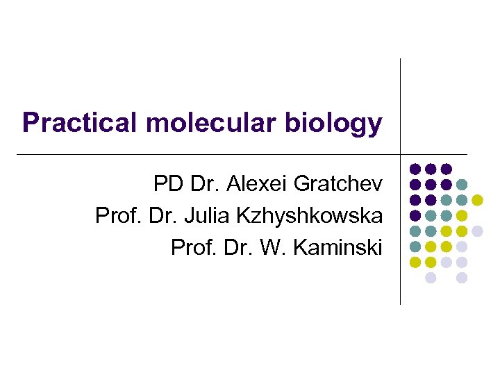 Practical molecular biology PD Dr. Alexei Gratchev Prof. Dr. Julia Kzhyshkowska Prof. Dr. W.