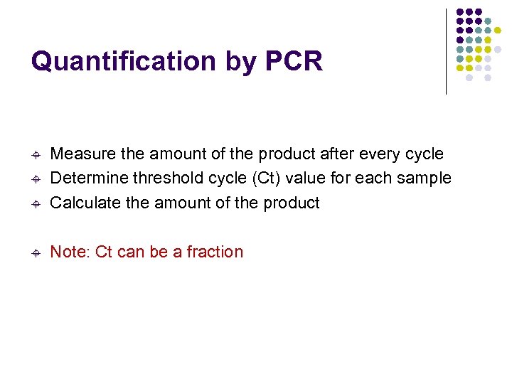 Quantification by PCR ± Measure the amount of the product after every cycle Determine