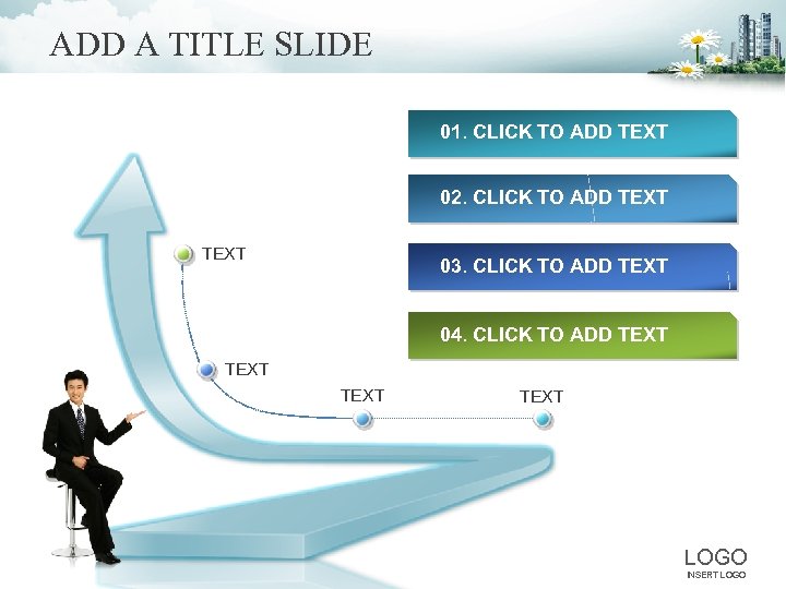 ADD A TITLE SLIDE 01. CLICK TO ADD TEXT 02. CLICK TO ADD TEXT