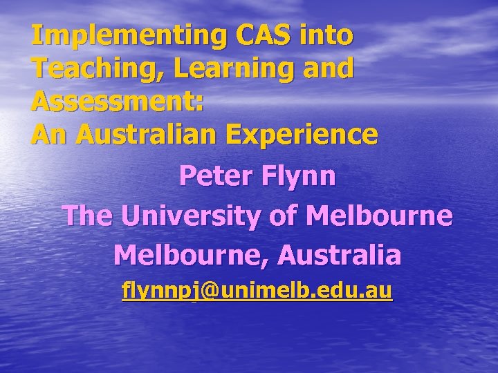 Implementing CAS into Teaching, Learning and Assessment: An Australian Experience Peter Flynn The University