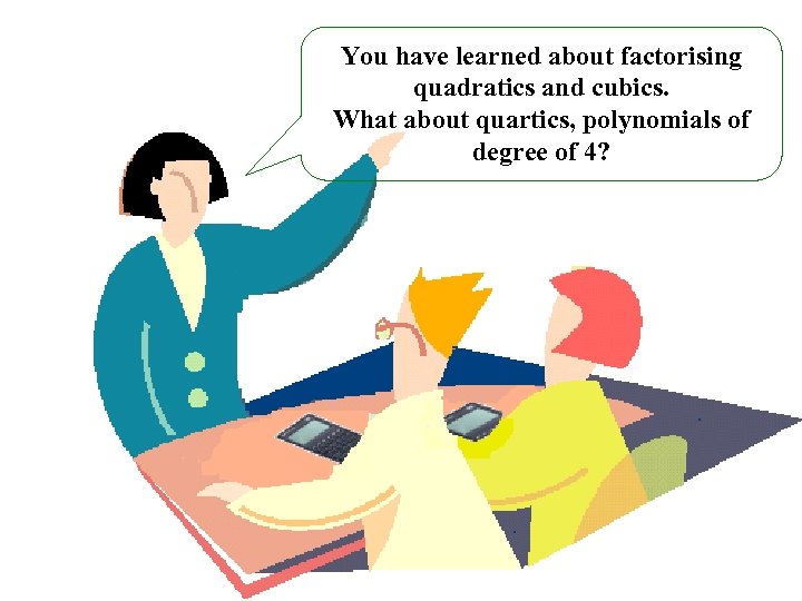 You have learned about factorising quadratics and cubics. What about quartics, polynomials of degree