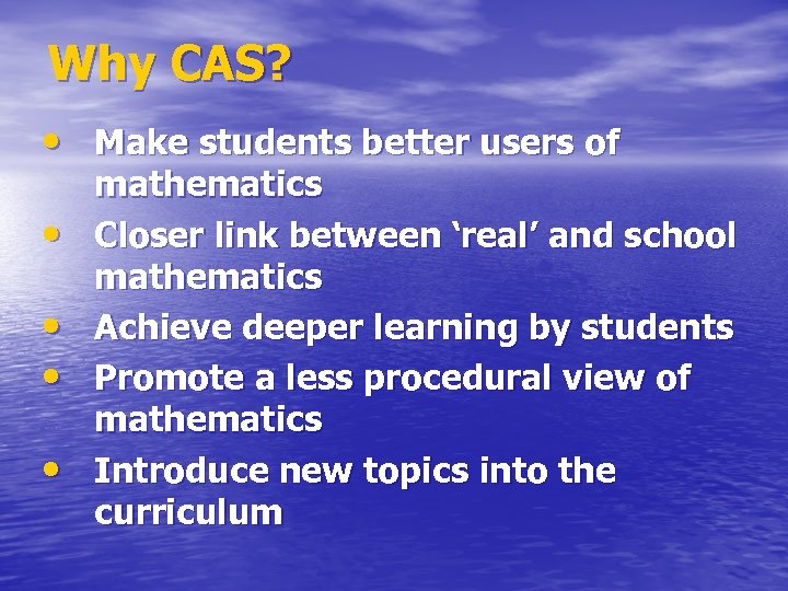 Why CAS? • Make students better users of • • mathematics Closer link between