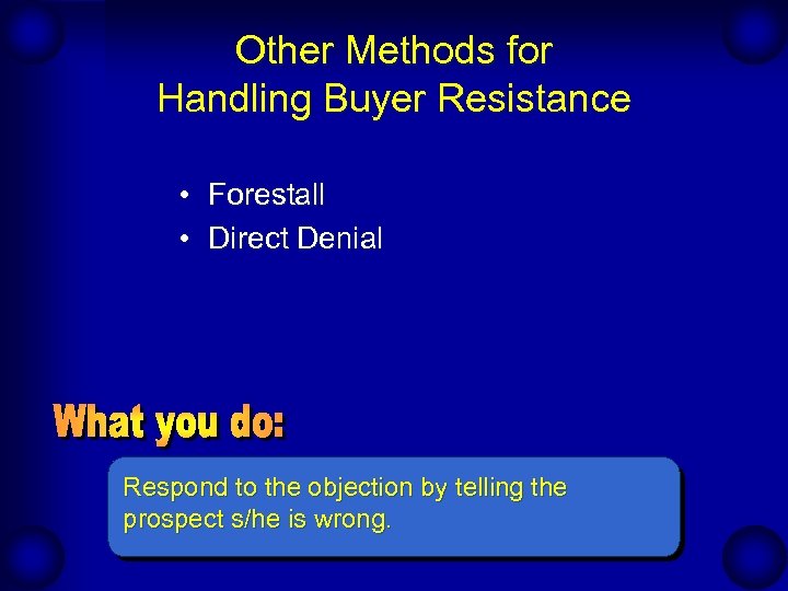 Other Methods for Handling Buyer Resistance • Forestall • Direct Denial Respond to the