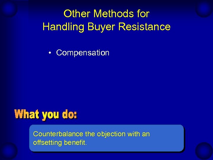 Other Methods for Handling Buyer Resistance • Compensation Counterbalance the objection with an offsetting