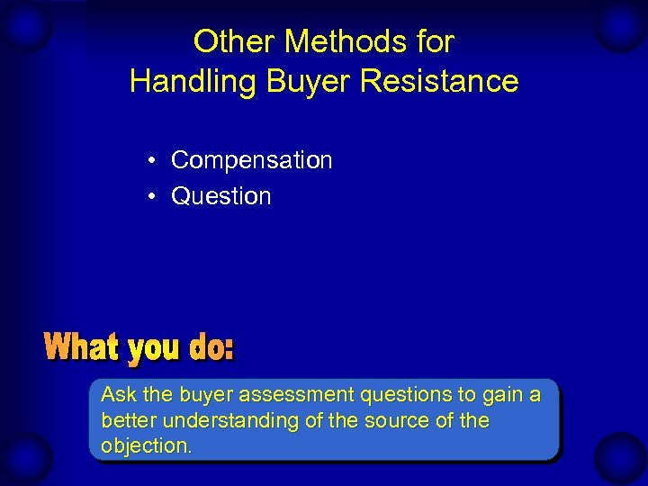 Other Methods for Handling Buyer Resistance • Compensation • Question Ask the buyer assessment