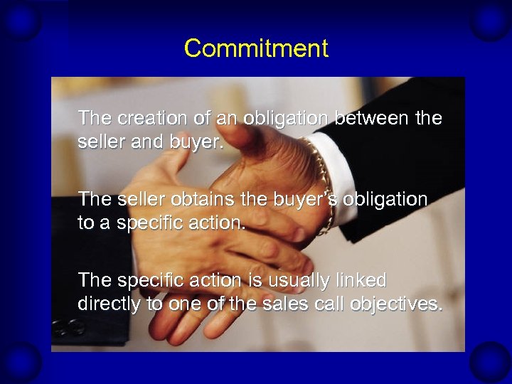 Commitment The creation of an obligation between the seller and buyer. The seller obtains