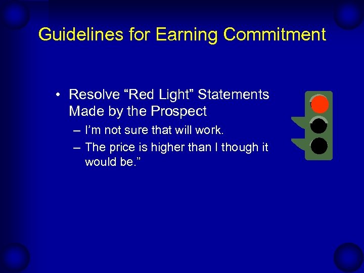 Guidelines for Earning Commitment • Resolve “Red Light” Statements Made by the Prospect –