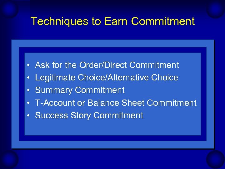 Techniques to Earn Commitment • • • Ask for the Order/Direct Commitment Legitimate Choice/Alternative