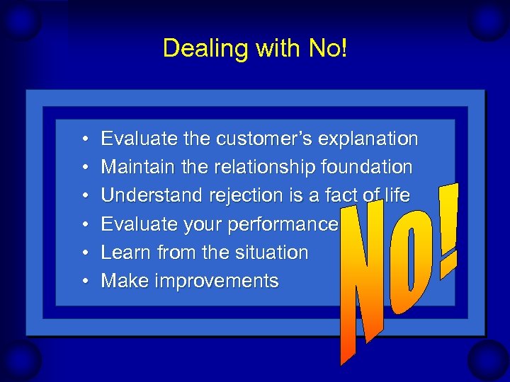 Dealing with No! • • • Evaluate the customer’s explanation Maintain the relationship foundation