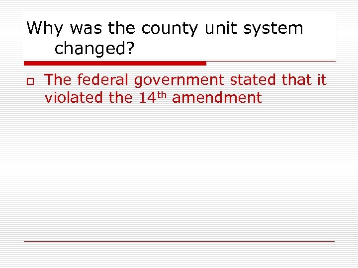 Why was the county unit system changed? o The federal government stated that it