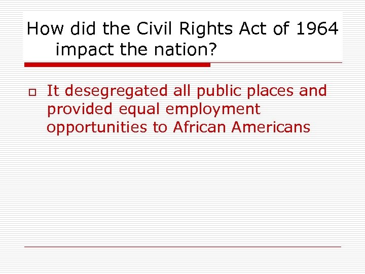 How did the Civil Rights Act of 1964 impact the nation? o It desegregated