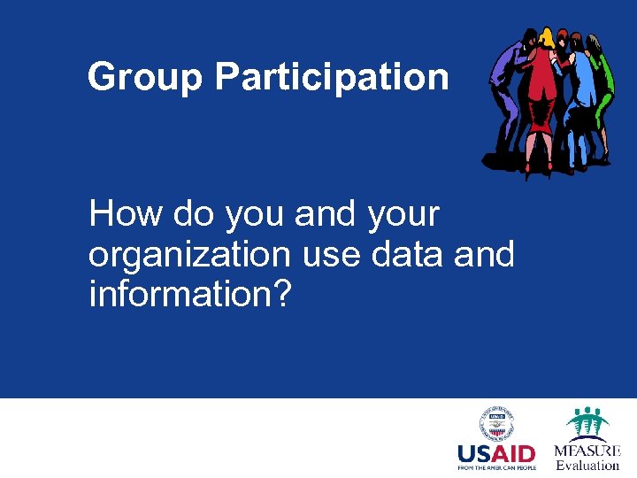 Group Participation How do you and your organization use data and information? 