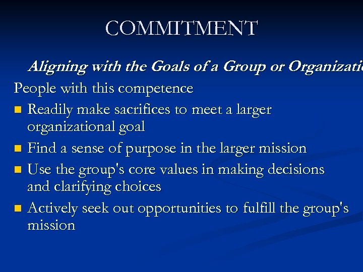 COMMITMENT Aligning with the Goals of a Group or Organizatio People with this competence