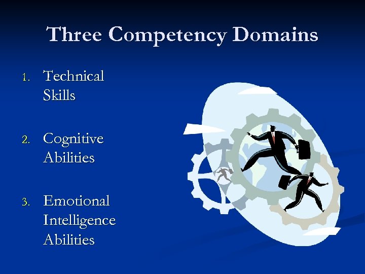 Three Competency Domains 1. Technical Skills 2. Cognitive Abilities 3. Emotional Intelligence Abilities 