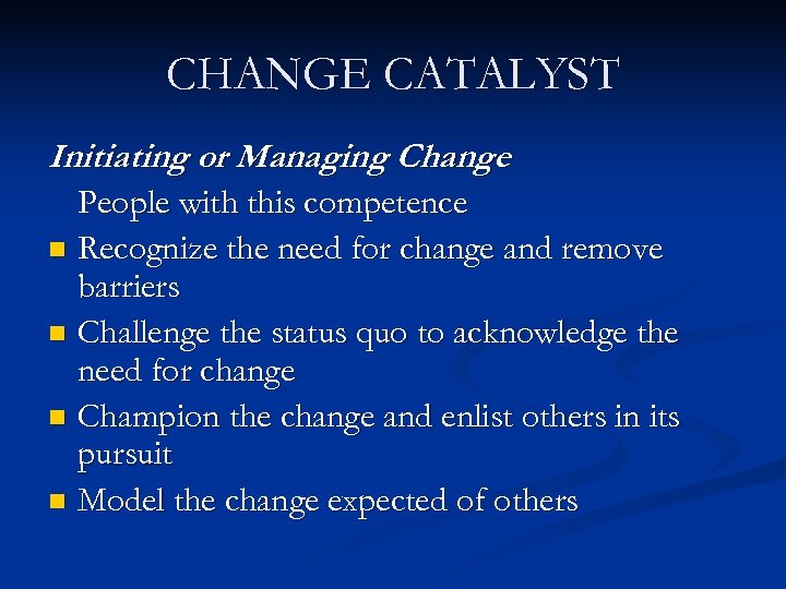 CHANGE CATALYST Initiating or Managing Change People with this competence n Recognize the need