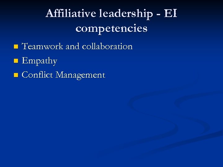 Affiliative leadership - EI competencies Teamwork and collaboration n Empathy n Conflict Management n