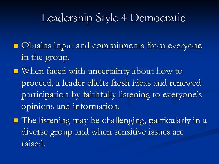 Leadership Style 4 Democratic Obtains input and commitments from everyone in the group. n