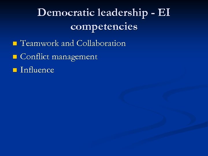 Democratic leadership - EI competencies Teamwork and Collaboration n Conflict management n Influence n