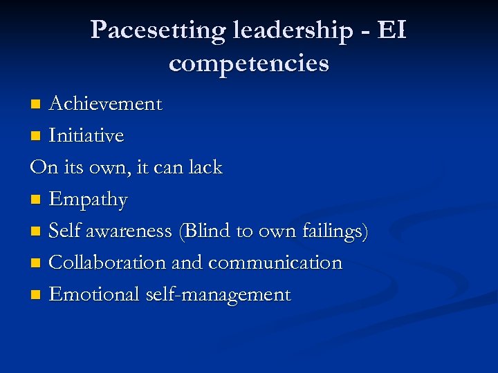 Pacesetting leadership - EI competencies Achievement n Initiative On its own, it can lack