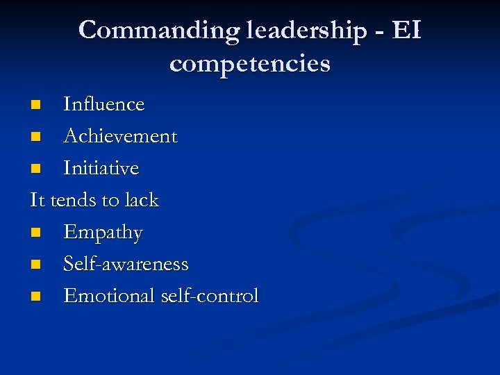 Commanding leadership - EI competencies Influence n Achievement n Initiative It tends to lack