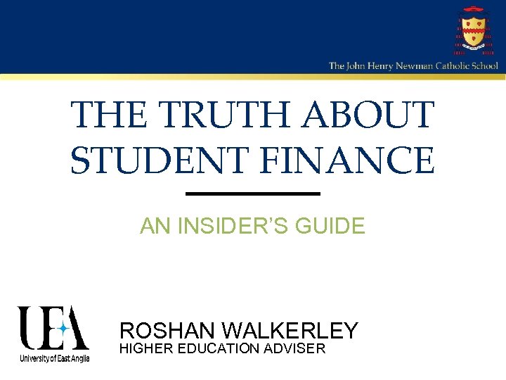 THE TRUTH ABOUT STUDENT FINANCE AN INSIDER’S GUIDE ROSHAN WALKERLEY HIGHER EDUCATION ADVISER 