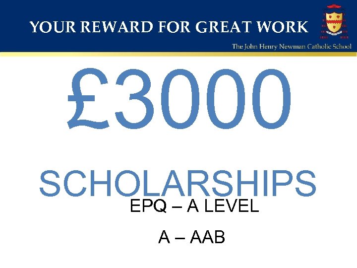 YOUR REWARD FOR GREAT WORK £ 3000 SCHOLARSHIPS EPQ – A LEVEL A –