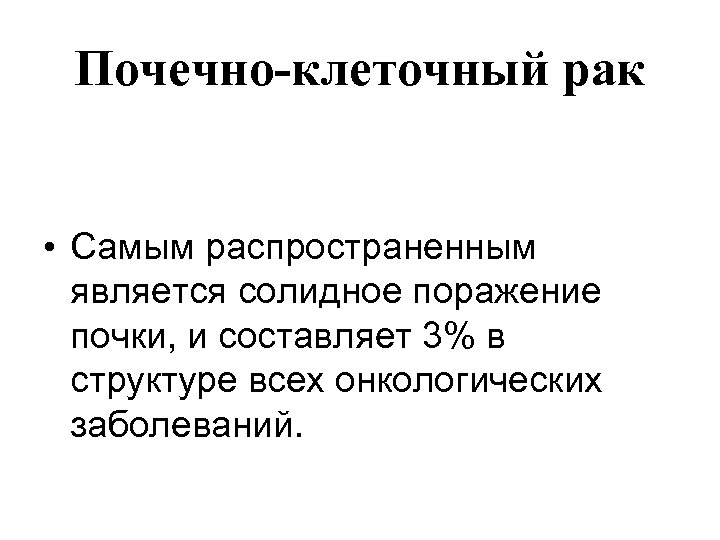 Почечно-клеточный рак • Самым распространенным является солидное поражение почки, и составляет 3% в структуре