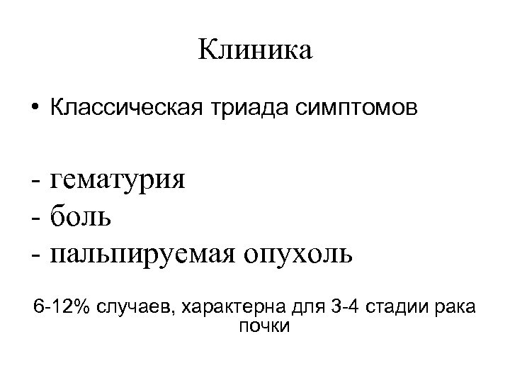 Клиника • Классическая триада симптомов - гематурия - боль - пальпируемая опухоль 6 -12%