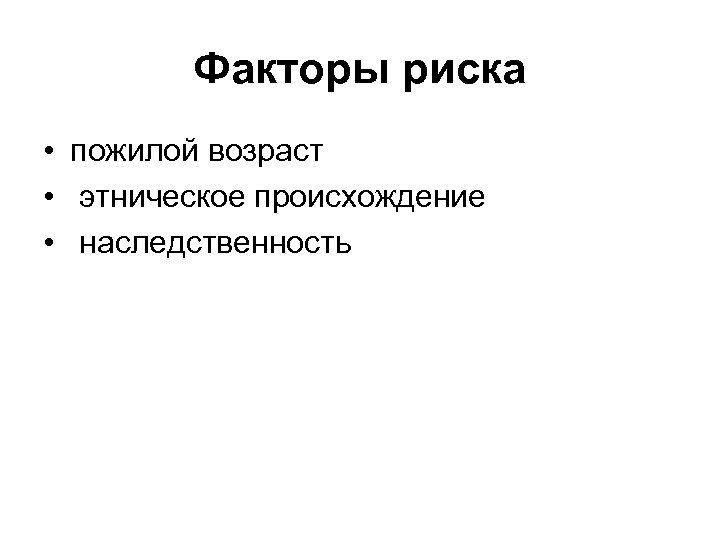 Факторы риска • пожилой возраст • этническое происхождение • наследственность 