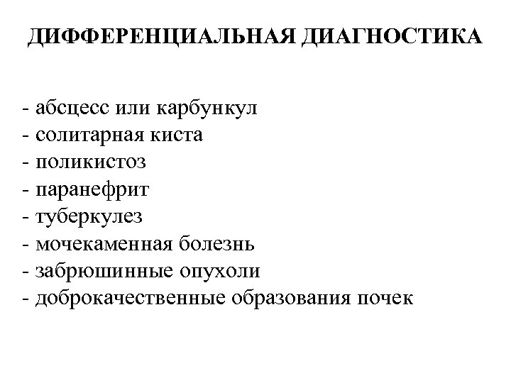ДИФФЕРЕНЦИАЛЬНАЯ ДИАГНОСТИКА - абсцесс или карбункул - солитарная киста - поликистоз - паранефрит -