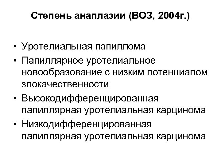 Степень анаплазии (ВОЗ, 2004 г. ) • Уротелиальная папиллома • Папиллярное уротелиальное новообразование с