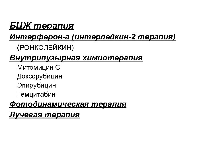 БЦЖ терапия Интерферон-a (интерлейкин-2 терапия) (РОНКОЛЕЙКИН) Внутрипузырная химиотерапия Митомицин С Доксорубицин Эпирубицин Гемцитабин Фотодинамическая