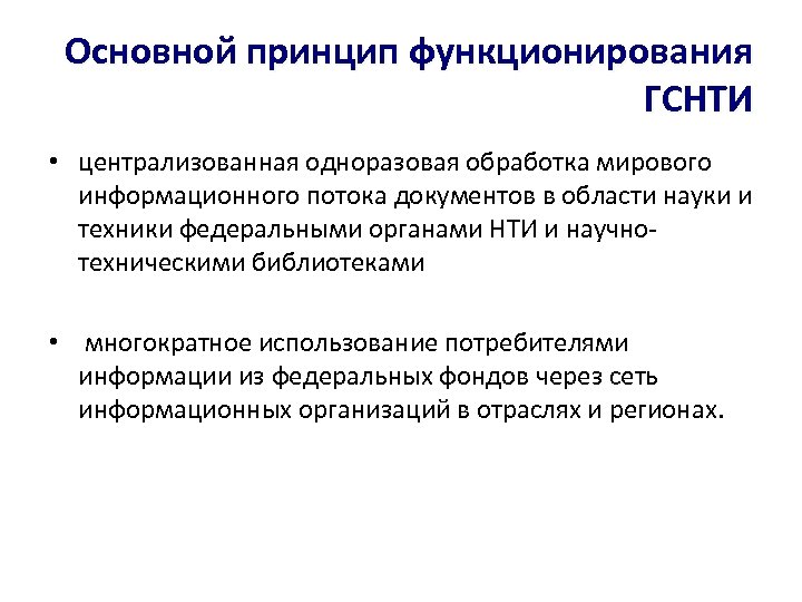 Основной принцип функционирования ГСНТИ • централизованная одноразовая обработка мирового информационного потока документов в области
