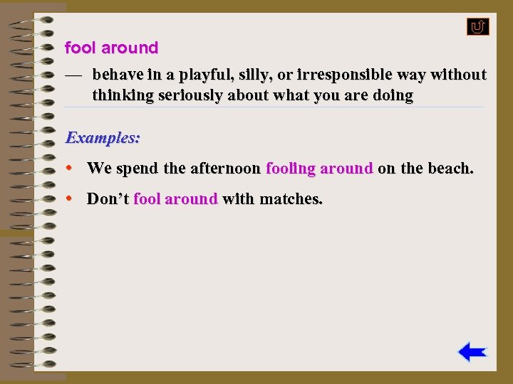 fool around — behave in a playful, silly, or irresponsible way without thinking seriously