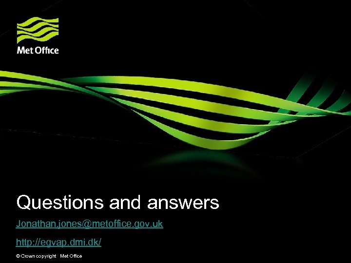 Questions and answers Jonathan. jones@metoffice. gov. uk http: //egvap. dmi. dk/ © Crown copyright