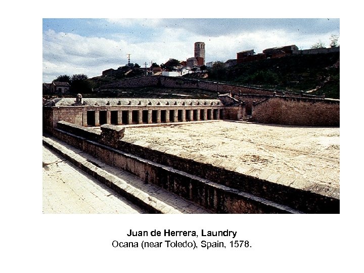 Juan de Herrera, Laundry Ocana (near Toledo), Spain, 1578. 