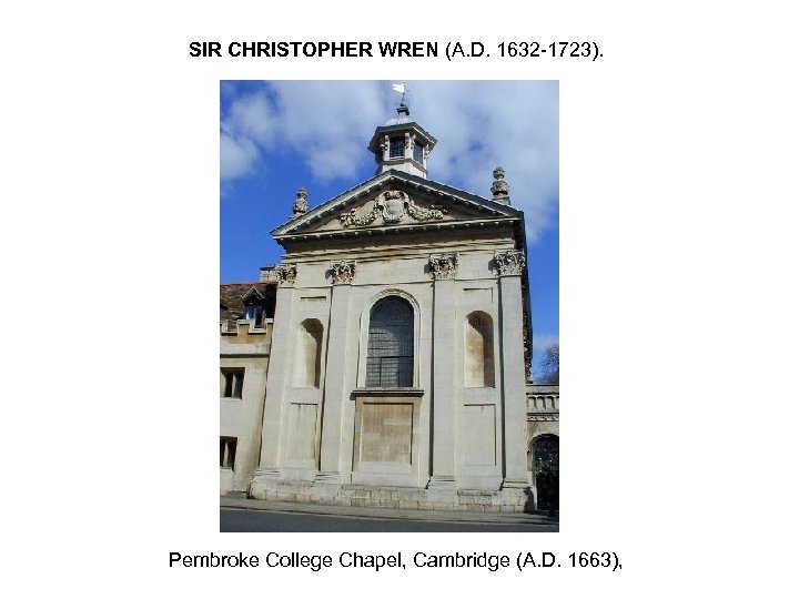 SIR CHRISTOPHER WREN (A. D. 1632 -1723). Pembroke College Chapel, Cambridge (A. D. 1663),