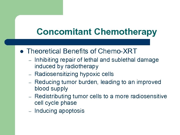 Concomitant Chemotherapy l Theoretical Benefits of Chemo-XRT – – – Inhibiting repair of lethal