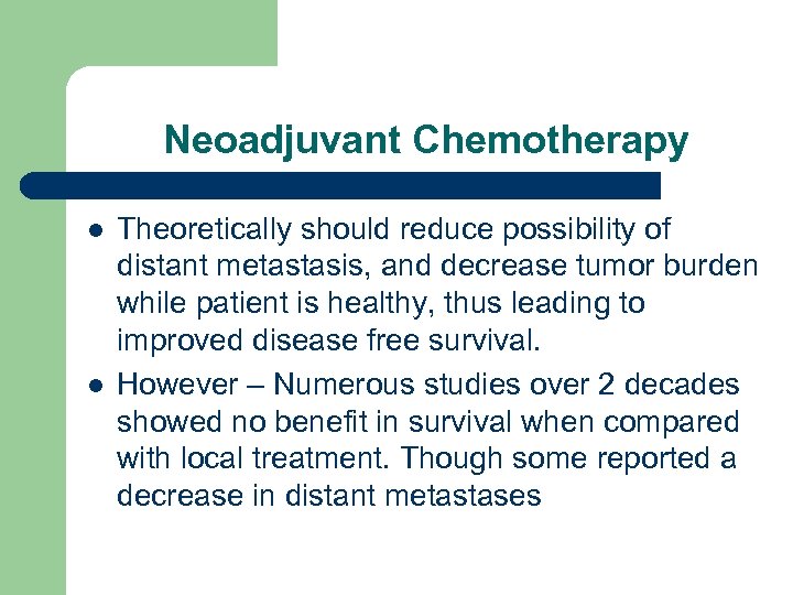 Neoadjuvant Chemotherapy l l Theoretically should reduce possibility of distant metastasis, and decrease tumor
