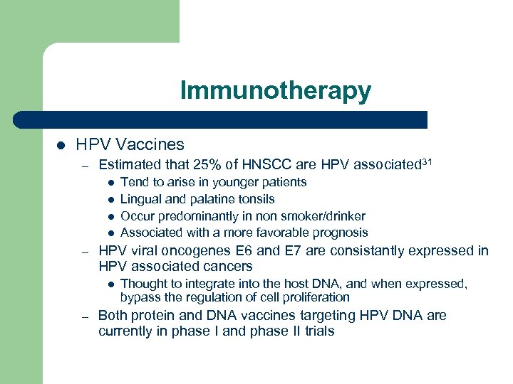 Immunotherapy l HPV Vaccines – Estimated that 25% of HNSCC are HPV associated 31