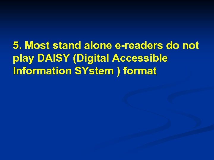 5. Most stand alone e-readers do not play DAISY (Digital Accessible Information SYstem )