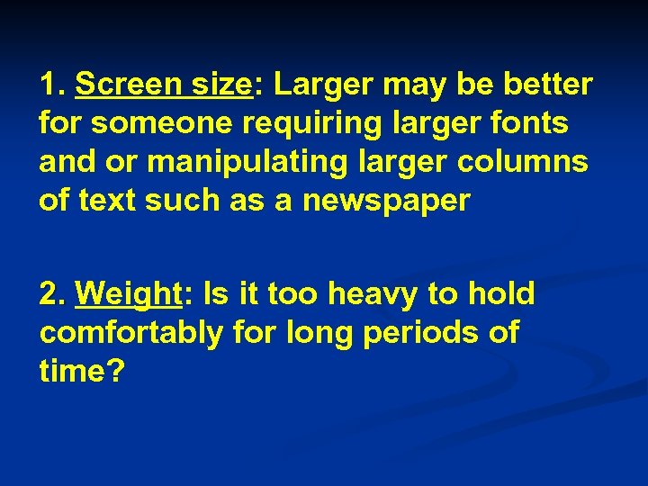 1. Screen size: Larger may be better for someone requiring larger fonts and or