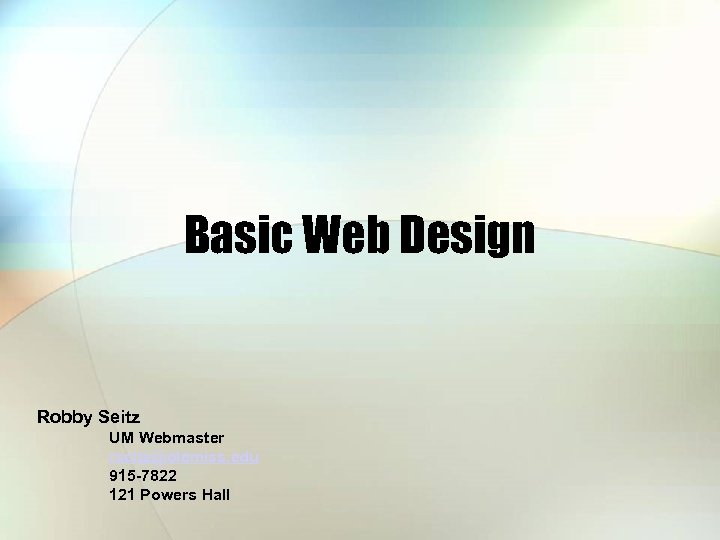 Basic Web Design Robby Seitz UM Webmaster rseitz@olemiss. edu 915 -7822 121 Powers Hall