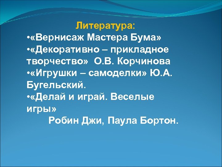 Литература: • «Вернисаж Мастера Бума» • «Декоративно – прикладное творчество» О. В. Корчинова •