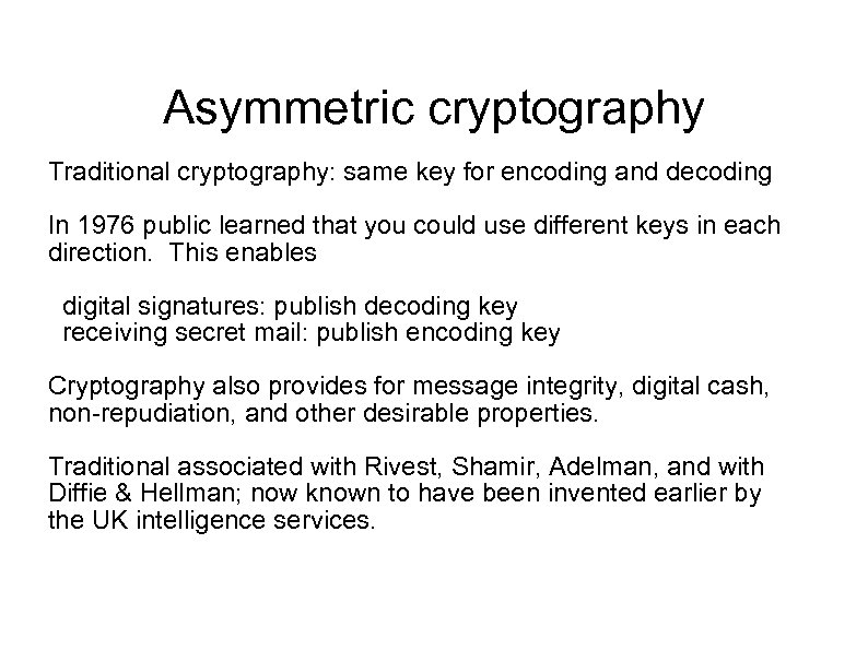 Asymmetric cryptography Traditional cryptography: same key for encoding and decoding In 1976 public learned