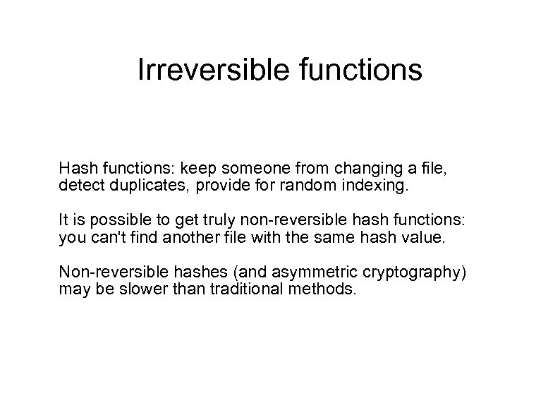 Irreversible functions Hash functions: keep someone from changing a file, detect duplicates, provide for