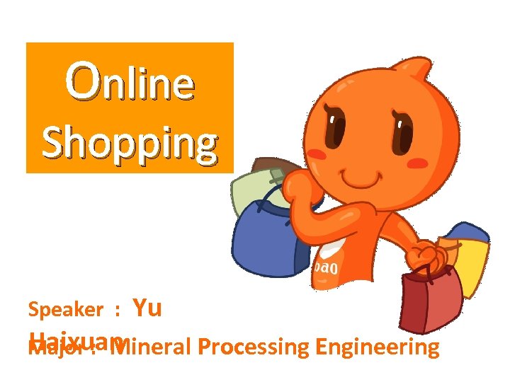 Online Shopping Speaker : Yu Haixuan Major : Mineral Processing Engineering 