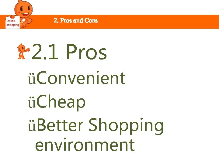 2. Pros and Cons 2. 1 Pros üConvenient üCheap üBetter Shopping environment 