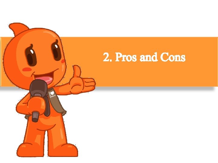 2. Pros and Cons 
