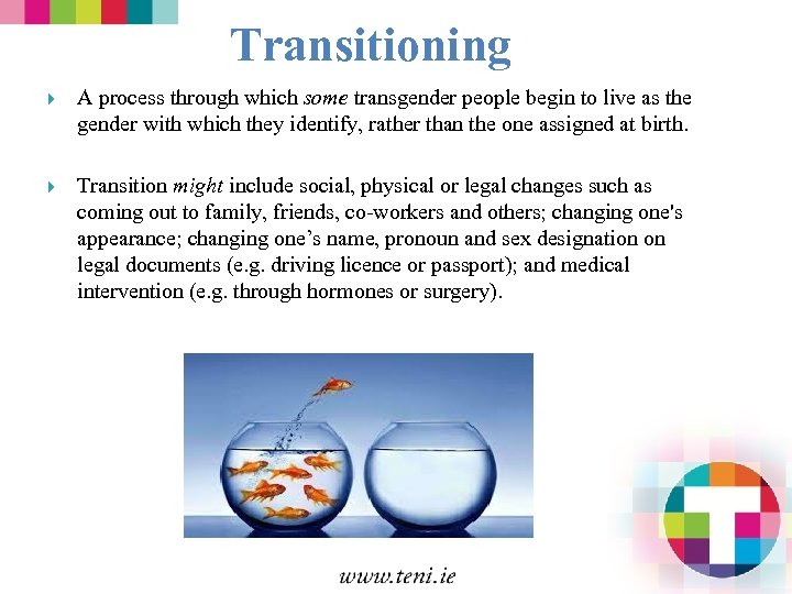 Transitioning A process through which some transgender people begin to live as the gender